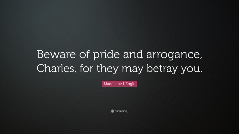 Madeleine L'Engle Quote: “Beware of pride and arrogance, Charles, for they may betray you.”