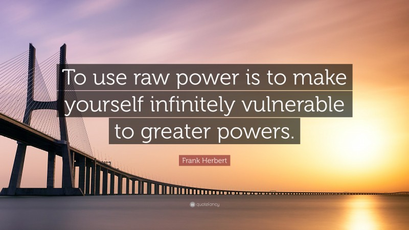 Frank Herbert Quote: “To use raw power is to make yourself infinitely vulnerable to greater powers.”