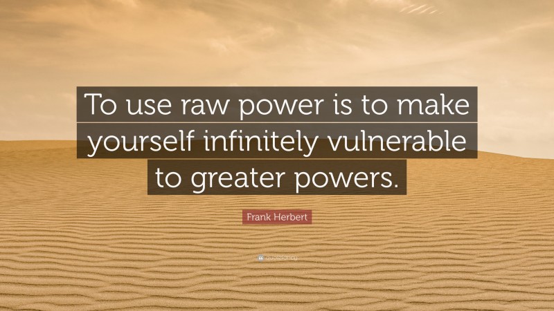 Frank Herbert Quote: “To use raw power is to make yourself infinitely vulnerable to greater powers.”