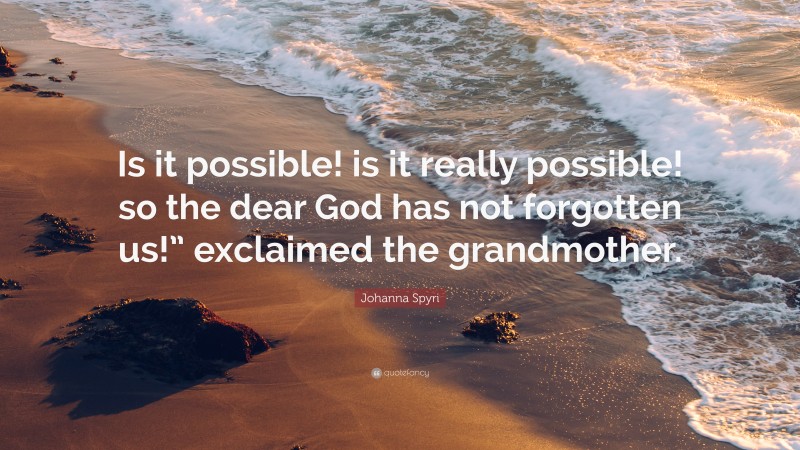 Johanna Spyri Quote: “Is it possible! is it really possible! so the dear God has not forgotten us!” exclaimed the grandmother.”