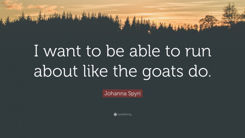 Johanna Spyri Quote: “I want to be able to run about like the goats do.”
