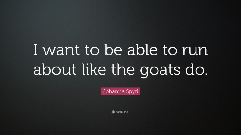 Johanna Spyri Quote: “I want to be able to run about like the goats do.”