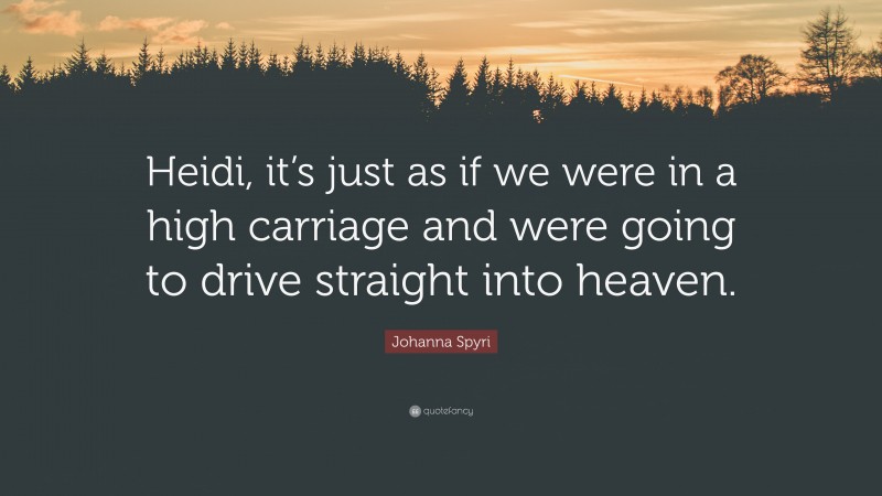 Johanna Spyri Quote: “Heidi, it’s just as if we were in a high carriage and were going to drive straight into heaven.”
