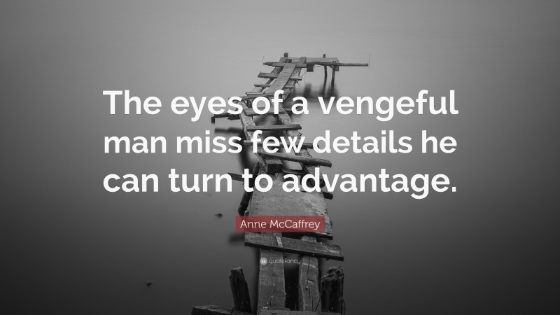 Anne McCaffrey Quote: “The eyes of a vengeful man miss few details he can turn to advantage.”