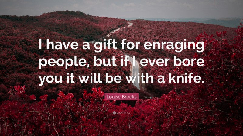 Louise Brooks Quote: “I have a gift for enraging people, but if I ever bore you it will be with a knife.”