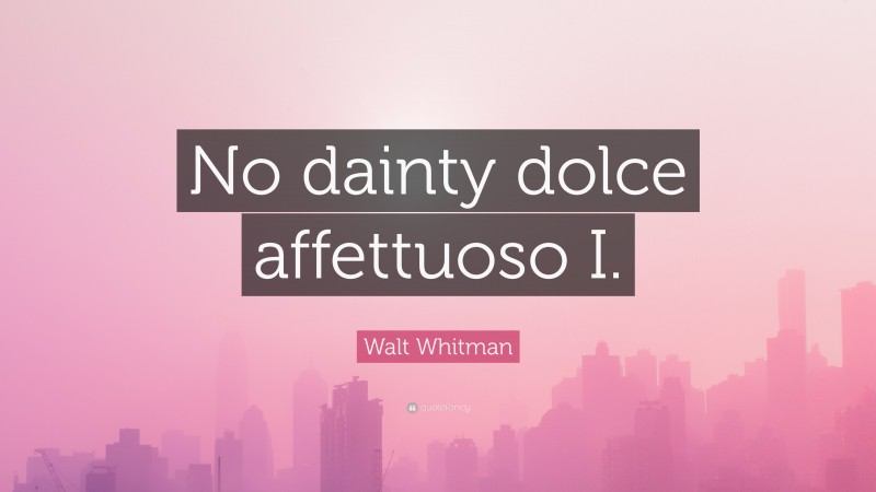 Walt Whitman Quote: “No dainty dolce affettuoso I.”