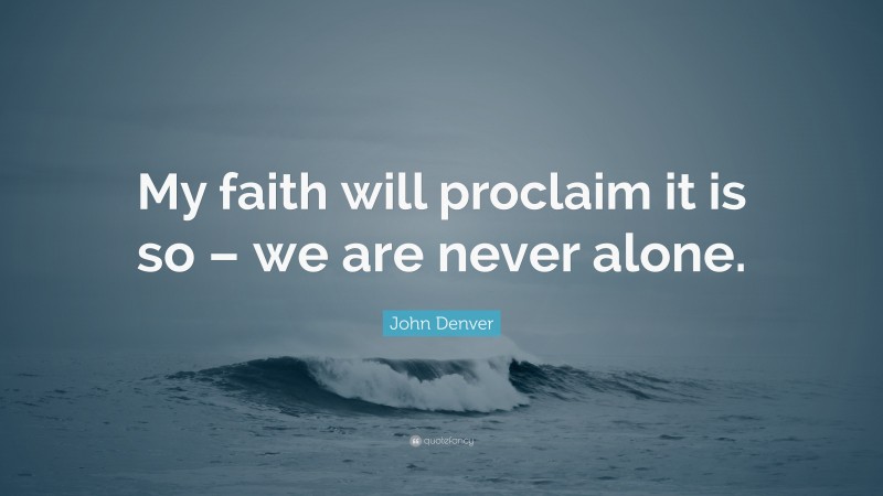 John Denver Quote: “My faith will proclaim it is so – we are never alone.”