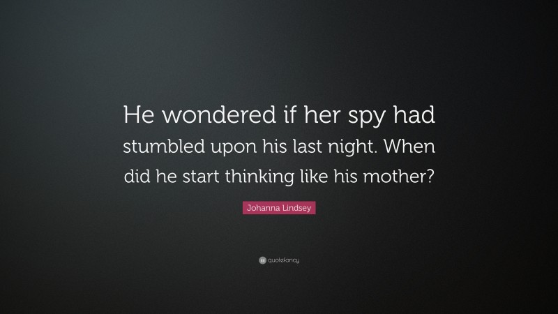 Johanna Lindsey Quote: “He wondered if her spy had stumbled upon his last night. When did he start thinking like his mother?”