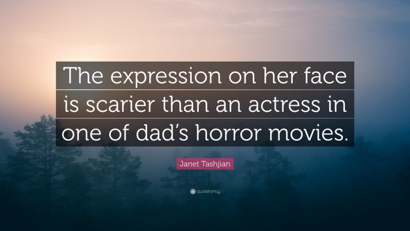 Janet Tashjian Quote: “The expression on her face is scarier than an actress in one of dad’s horror movies.”