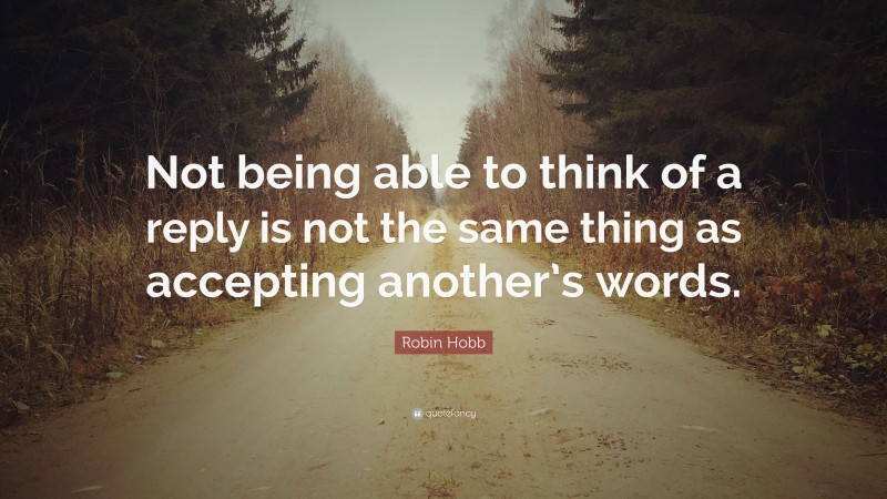 Robin Hobb Quote: “Not being able to think of a reply is not the same thing as accepting another’s words.”