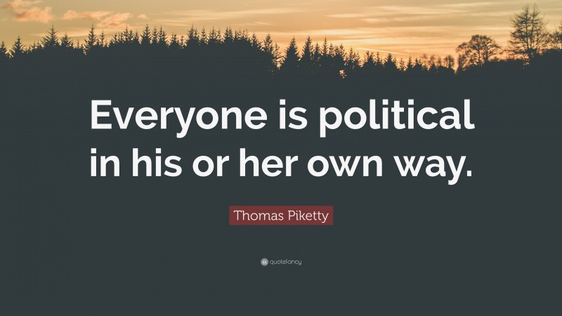 Thomas Piketty Quote: “Everyone is political in his or her own way.”