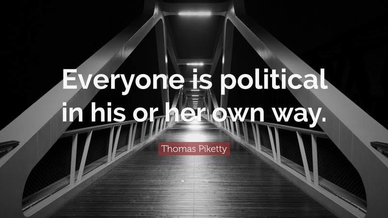 Thomas Piketty Quote: “Everyone is political in his or her own way.”