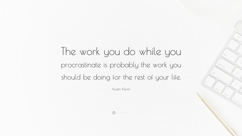 Austin Kleon Quote: “The work you do while you procrastinate is probably the work you should be doing for the rest of your life.”