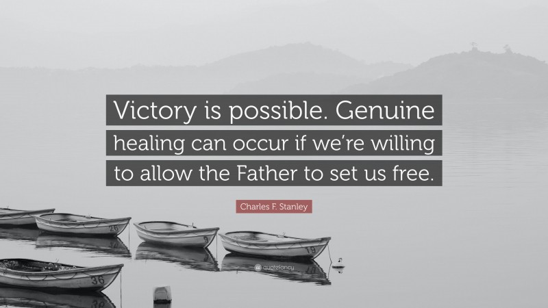 Charles F. Stanley Quote: “Victory is possible. Genuine healing can occur if we’re willing to allow the Father to set us free.”