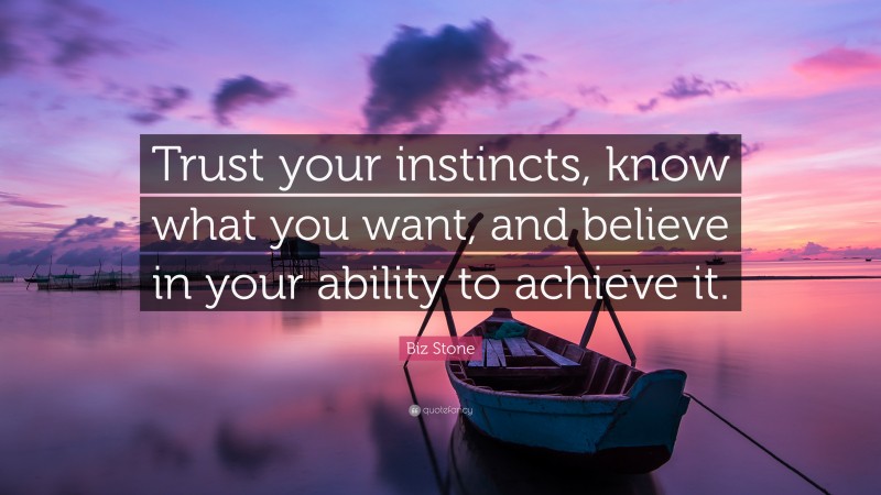 Biz Stone Quote: “Trust your instincts, know what you want, and believe in your ability to achieve it.”