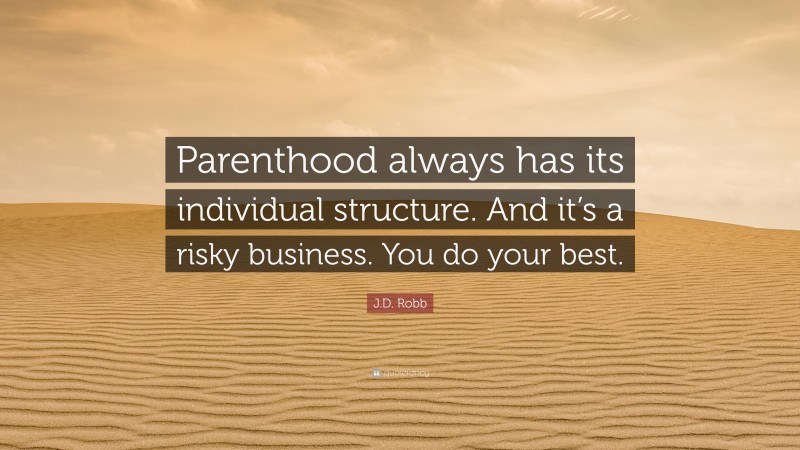 J.D. Robb Quote: “Parenthood always has its individual structure. And it’s a risky business. You do your best.”