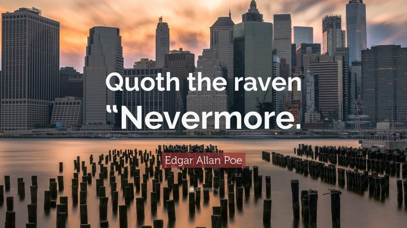 Edgar Allan Poe Quote: “Quoth the raven “Nevermore.”