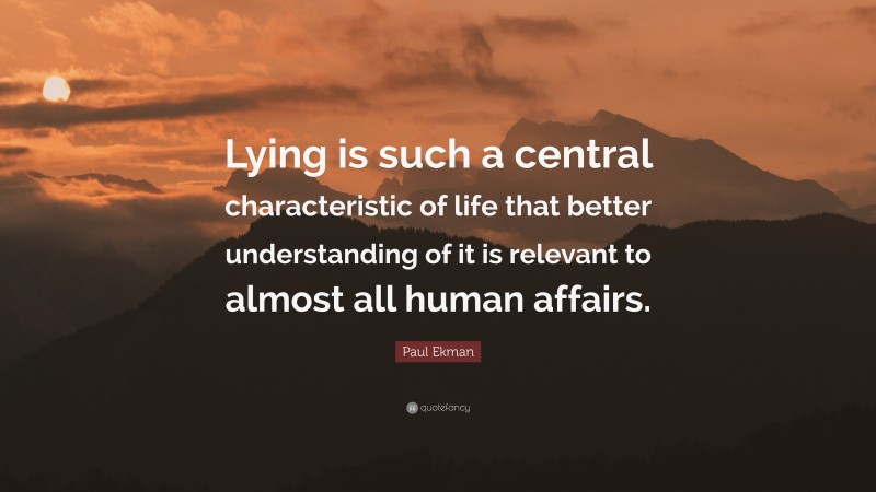 Paul Ekman Quote: “Lying is such a central characteristic of life that better understanding of it is relevant to almost all human affairs.”