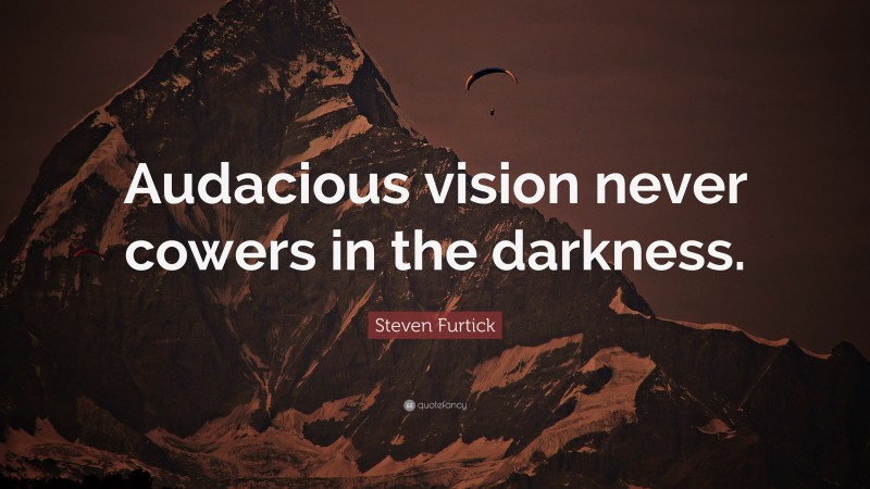 Steven Furtick Quote: “Audacious vision never cowers in the darkness.”
