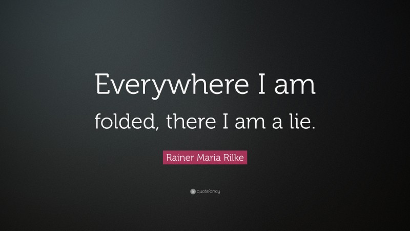 Rainer Maria Rilke Quote: “Everywhere I am folded, there I am a lie.”