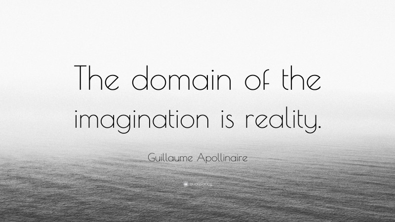 Guillaume Apollinaire Quote: “The domain of the imagination is reality.”