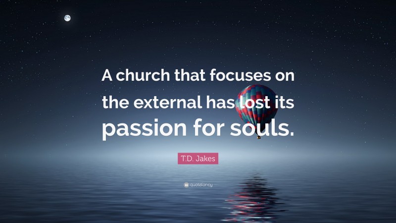 T.D. Jakes Quote: “A church that focuses on the external has lost its passion for souls.”
