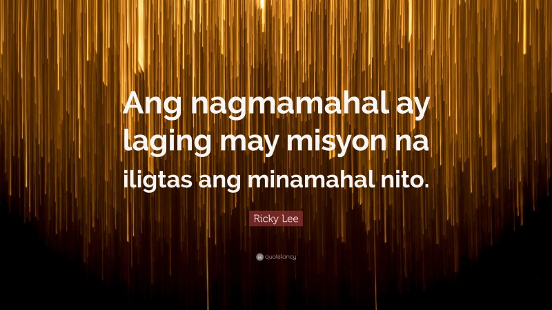 Ricky Lee Quote: “Ang nagmamahal ay laging may misyon na iligtas ang minamahal nito.”