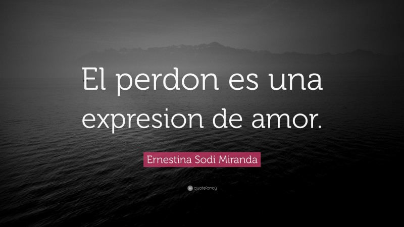 Ernestina Sodi Miranda Quote: “El perdon es una expresion de amor.”