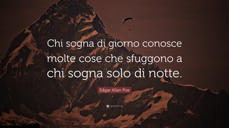 Edgar Allan Poe Quote: “Chi sogna di giorno conosce molte cose che sfuggono a chi sogna solo di notte.”