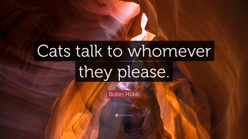 Robin Hobb Quote: “Cats talk to whomever they please.”