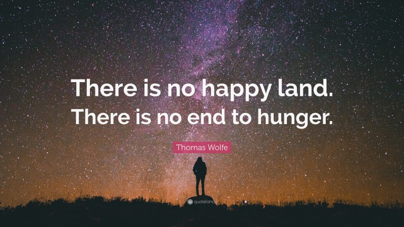 Thomas Wolfe Quote: “There is no happy land. There is no end to hunger.”