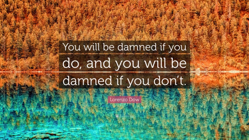 Lorenzo Dow Quote: “You will be damned if you do, and you will be damned if you don’t.”