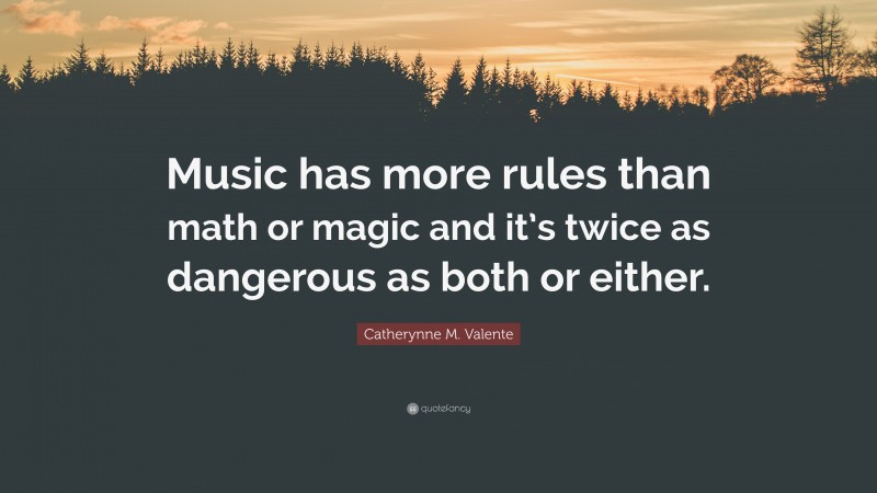 Catherynne M. Valente Quote: “Music has more rules than math or magic and it’s twice as dangerous as both or either.”