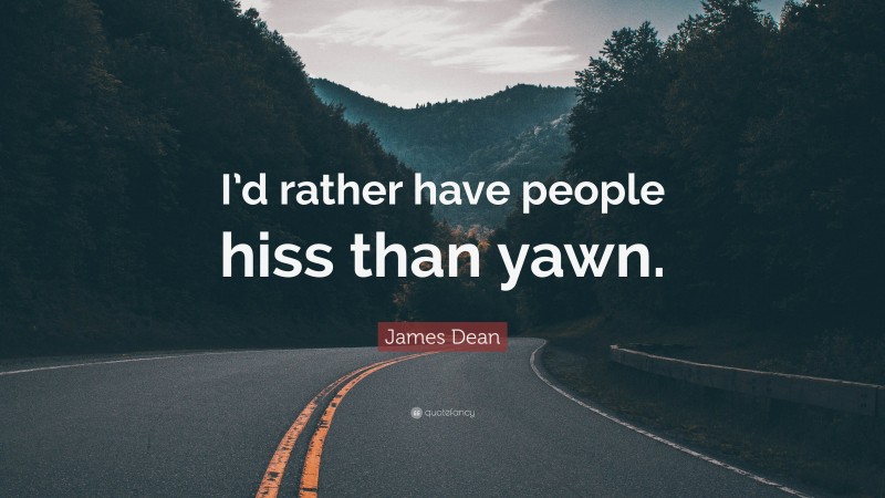 James  Dean Quotes: “I’d rather have people hiss than yawn.” — James Dean