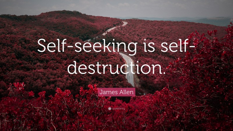 James Allen Quote: “Self-seeking is self-destruction.”