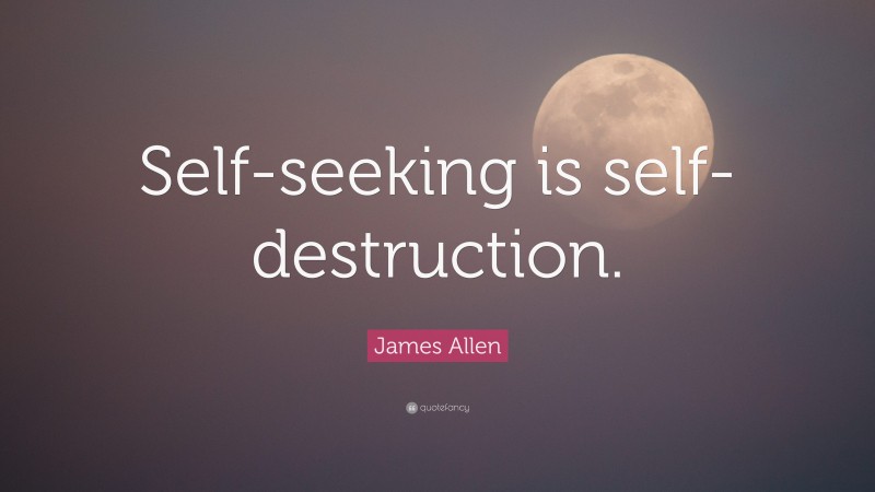 James Allen Quote: “Self-seeking is self-destruction.”