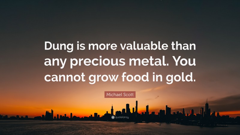Michael Scott Quote: “Dung is more valuable than any precious metal. You cannot grow food in gold.”