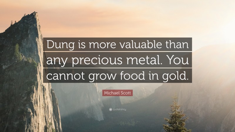 Michael Scott Quote: “Dung is more valuable than any precious metal. You cannot grow food in gold.”