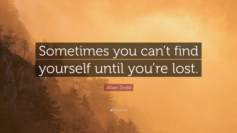 Jillian Dodd Quote: “Sometimes you can’t find yourself until you’re lost.”