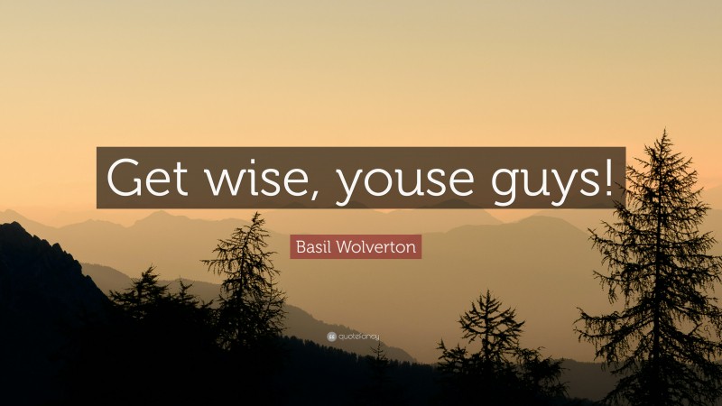 Basil Wolverton Quote: “Get wise, youse guys!”