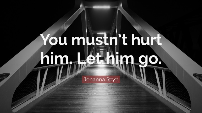 Johanna Spyri Quote: “You mustn’t hurt him. Let him go.”