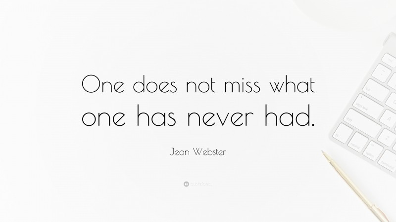 Jean Webster Quote: “One does not miss what one has never had.”