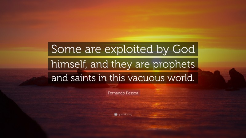 Fernando Pessoa Quote: “Some are exploited by God himself, and they are prophets and saints in this vacuous world.”