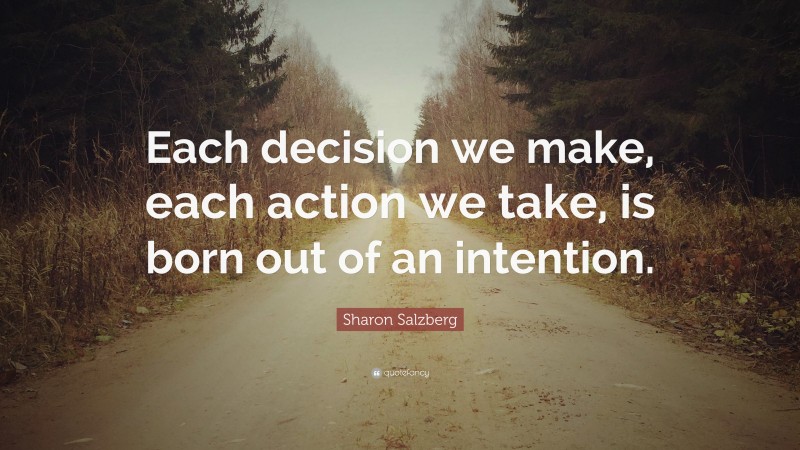 Sharon Salzberg Quote: “Each decision we make, each action we take, is born out of an intention.”