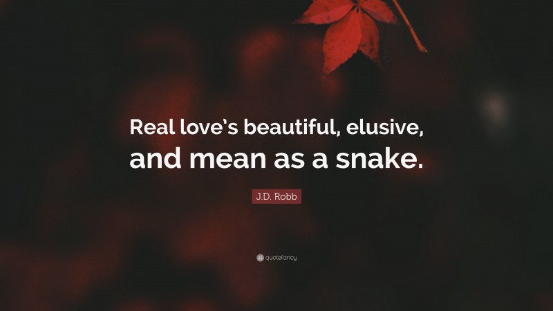 J.D. Robb Quote: “Real love’s beautiful, elusive, and mean as a snake.”