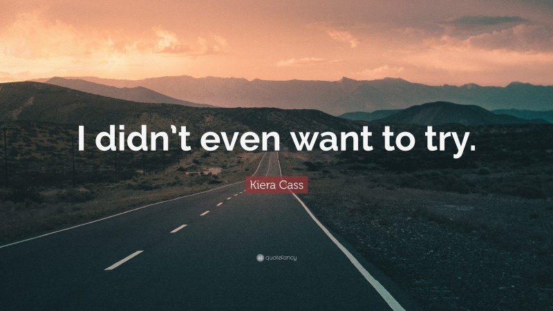 Kiera Cass Quote: “I didn’t even want to try.”