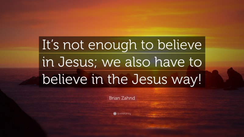 Brian Zahnd Quote: “It’s not enough to believe in Jesus; we also have to believe in the Jesus way!”