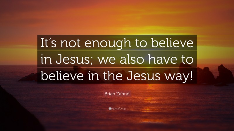 Brian Zahnd Quote: “It’s not enough to believe in Jesus; we also have to believe in the Jesus way!”