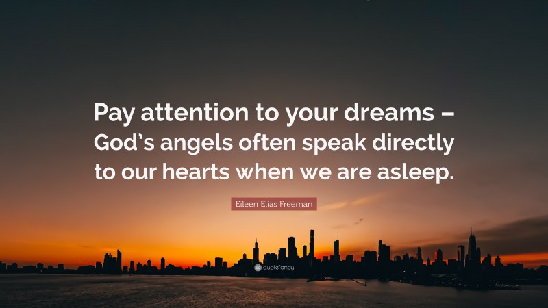 Eileen Elias Freeman Quote: “Pay attention to your dreams – God’s angels often speak directly to our hearts when we are asleep.”