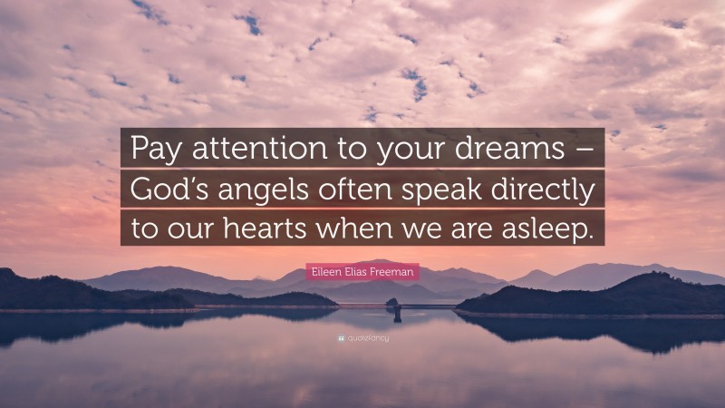 Eileen Elias Freeman Quote: “Pay attention to your dreams – God’s angels often speak directly to our hearts when we are asleep.”